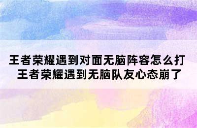 王者荣耀遇到对面无脑阵容怎么打 王者荣耀遇到无脑队友心态崩了